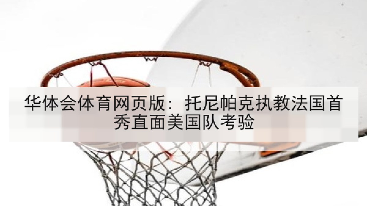 华体会体育网页版: 托尼帕克执教法国首秀直面美国队考验 华体会体育网页版: 托尼帕克执教法国首秀直面美国队考验