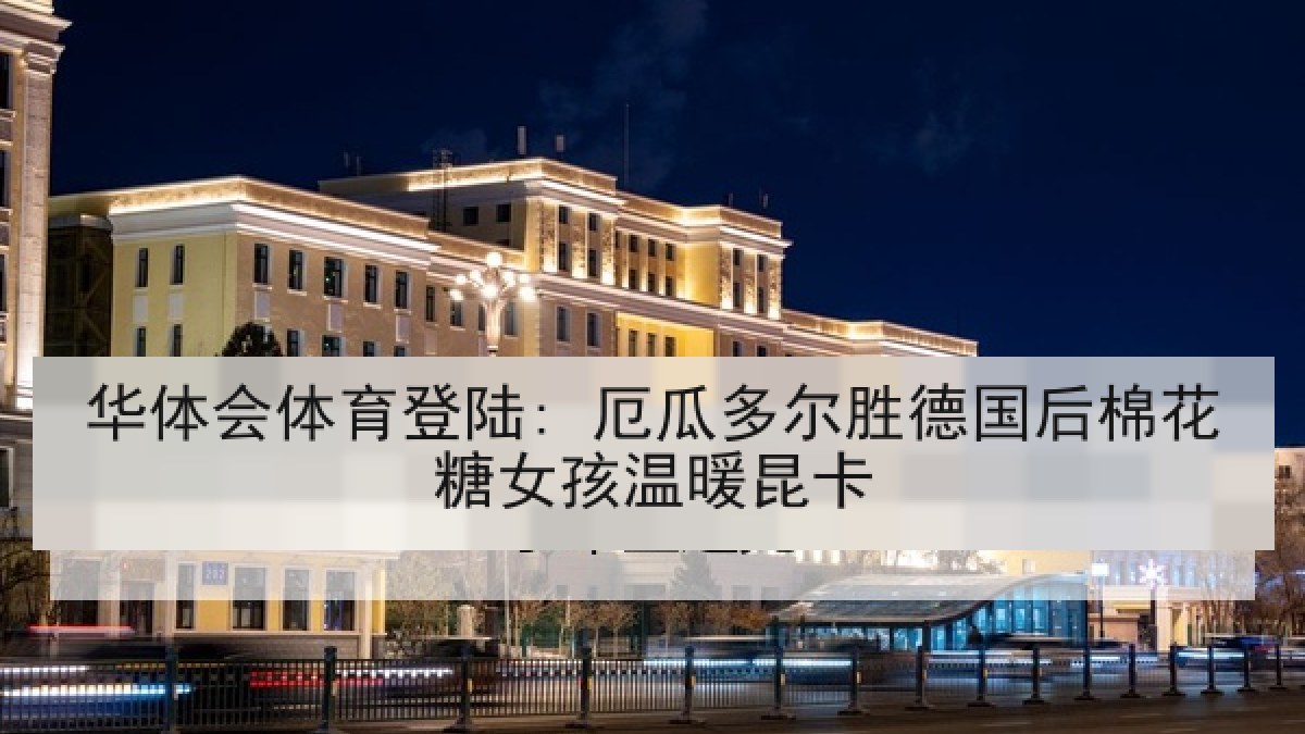 华体会体育登陆: 厄瓜多尔胜德国后棉花糖女孩温暖昆卡