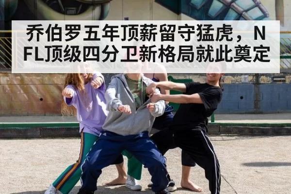 乔伯罗五年顶薪留守猛虎,NFL顶级四分卫新格局就此奠定