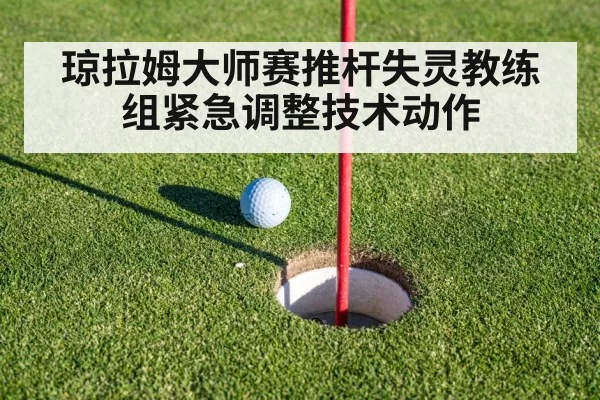 琼拉姆大师赛推杆失灵教练组紧急调整技术动作