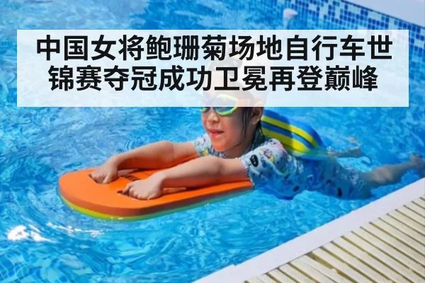中国女将鲍珊菊场地自行车世锦赛夺冠成功卫冕再登巅峰