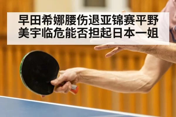 早田希娜腰伤退亚锦赛平野美宇临危能否担起日本一姐