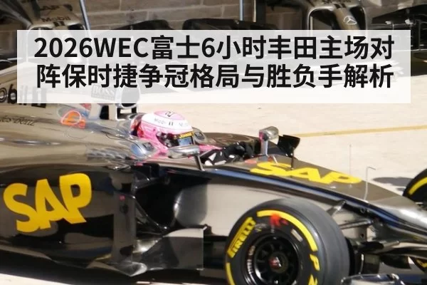 2026WEC富士6小时丰田主场对阵保时捷争冠格局与胜负手解析
